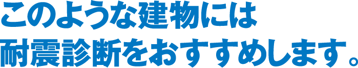 このような建物には耐震診断をおすすめします。